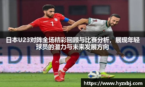 日本U23对阵全场精彩回顾与比赛分析，展现年轻球员的潜力与未来发展方向