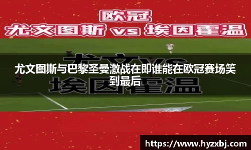 尤文图斯与巴黎圣曼激战在即谁能在欧冠赛场笑到最后