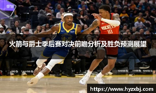 火箭与爵士季后赛对决前瞻分析及胜负预测展望