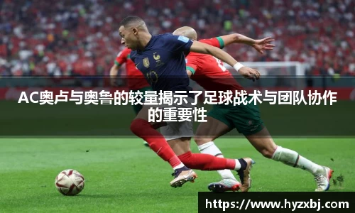 AC奥卢与奥鲁的较量揭示了足球战术与团队协作的重要性