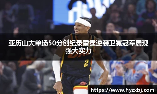 亚历山大单场50分创纪录雷霆逆袭卫冕冠军展现强大实力