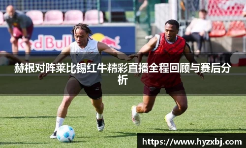 赫根对阵莱比锡红牛精彩直播全程回顾与赛后分析