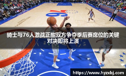 骑士与76人激战正酣双方争夺季后赛席位的关键对决即将上演