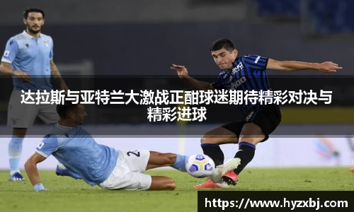 达拉斯与亚特兰大激战正酣球迷期待精彩对决与精彩进球