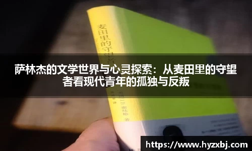 萨林杰的文学世界与心灵探索：从麦田里的守望者看现代青年的孤独与反叛