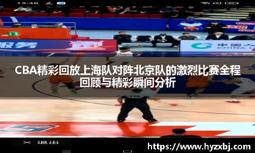 CBA精彩回放上海队对阵北京队的激烈比赛全程回顾与精彩瞬间分析