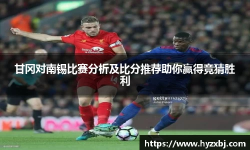 甘冈对南锡比赛分析及比分推荐助你赢得竞猜胜利